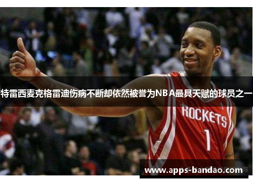 特雷西麦克格雷迪伤病不断却依然被誉为NBA最具天赋的球员之一