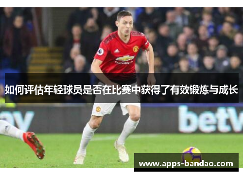 如何评估年轻球员是否在比赛中获得了有效锻炼与成长