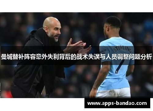 曼城替补阵容意外失利背后的战术失误与人员调整问题分析