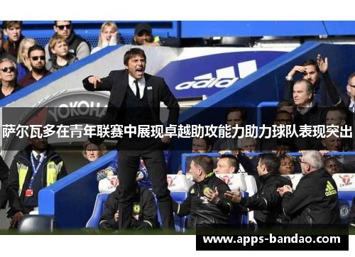 萨尔瓦多在青年联赛中展现卓越助攻能力助力球队表现突出