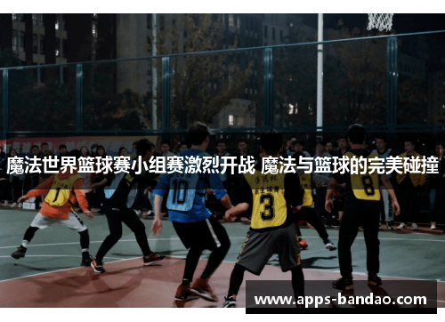 魔法世界篮球赛小组赛激烈开战 魔法与篮球的完美碰撞