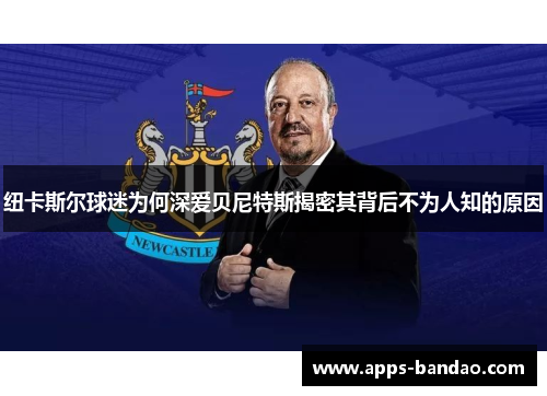 纽卡斯尔球迷为何深爱贝尼特斯揭密其背后不为人知的原因