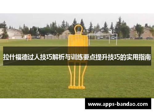 拉什福德过人技巧解析与训练要点提升技巧的实用指南