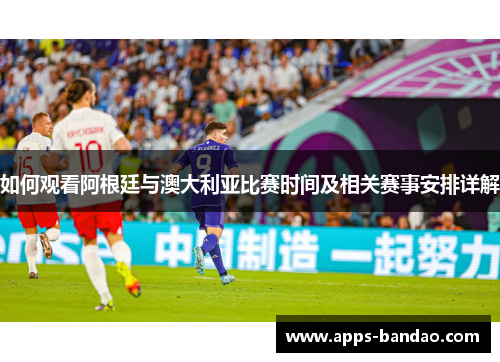 如何观看阿根廷与澳大利亚比赛时间及相关赛事安排详解
