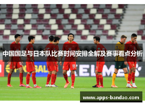 中国国足与日本队比赛时间安排全解及赛事看点分析