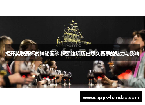 揭开英联赛杯的神秘面纱 探索这项历史悠久赛事的魅力与影响