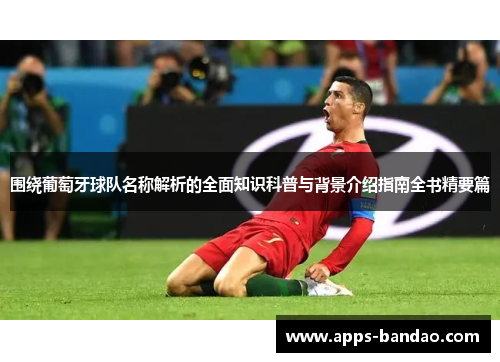 围绕葡萄牙球队名称解析的全面知识科普与背景介绍指南全书精要篇 围绕葡萄牙球队名称解析的全面知识科普与背景介绍指南全书精要篇